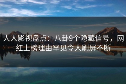 人人影视盘点：八卦9个隐藏信号，网红上榜理由罕见令人刷屏不断
