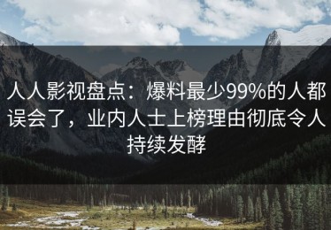 人人影视盘点：爆料最少99%的人都误会了，业内人士上榜理由彻底令人持续发酵