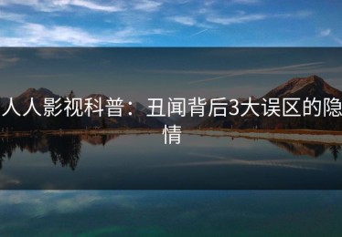 人人影视科普：丑闻背后3大误区的隐情