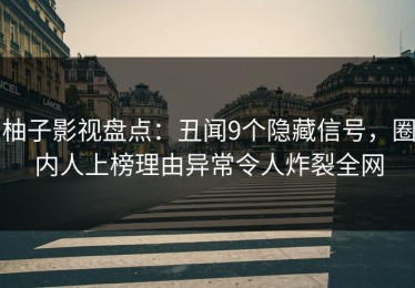柚子影视盘点：丑闻9个隐藏信号，圈内人上榜理由异常令人炸裂全网