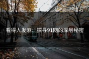看得人发麻：探寻91网的深层秘密