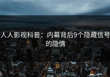 人人影视科普：内幕背后9个隐藏信号的隐情