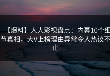【爆料】人人影视盘点：内幕10个细节真相，大V上榜理由异常令人热议不止