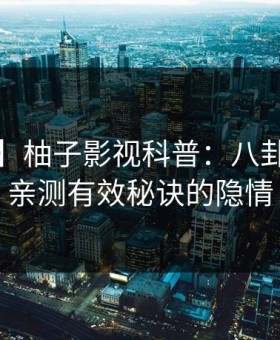 【紧急】柚子影视科普：八卦背后5条亲测有效秘诀的隐情