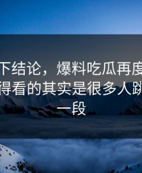 别急着下结论，爆料吃瓜再度引争议真正值得看的其实是很多人跳过的那一段