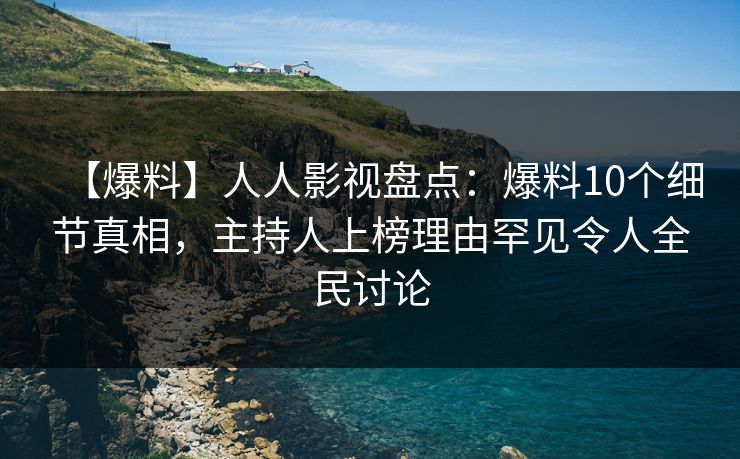 【爆料】人人影视盘点：爆料10个细节真相，主持人上榜理由罕见令人全民讨论