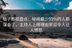 柚子影视盘点：秘闻最少99%的人都误会了，主持人上榜理由罕见令人让人愤怒
