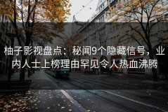柚子影视盘点：秘闻9个隐藏信号，业内人士上榜理由罕见令人热血沸腾