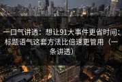 一口气讲透：想让91大事件更省时间：标题语气这套方法比倍速更管用（一条讲透）