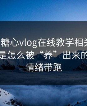 我查了糖心vlog在线教学相关页面：关键词是怎么被“养”出来的｜别被情绪带跑