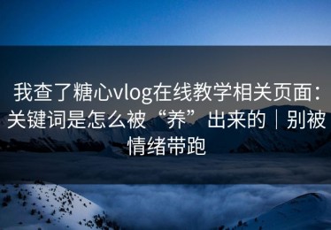 我查了糖心vlog在线教学相关页面：关键词是怎么被“养”出来的｜别被情绪带跑