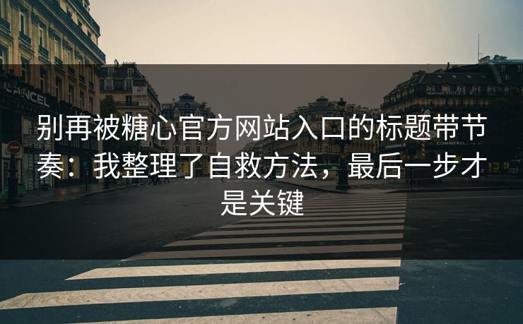 别再被糖心官方网站入口的标题带节奏：我整理了自救方法，最后一步才是关键