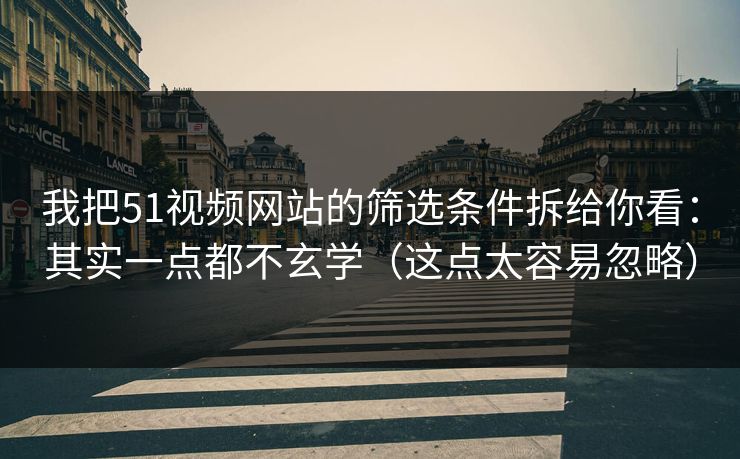我把51视频网站的筛选条件拆给你看：其实一点都不玄学（这点太容易忽略）